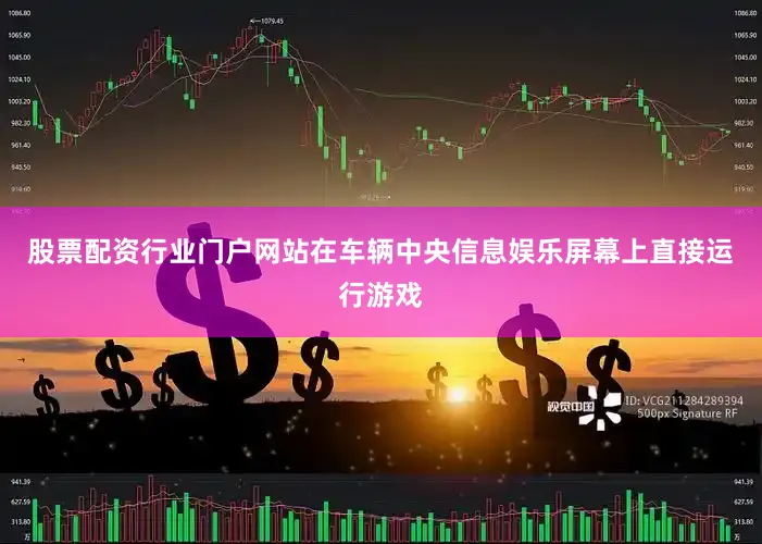 股票配资行业门户网站在车辆中央信息娱乐屏幕上直接运行游戏