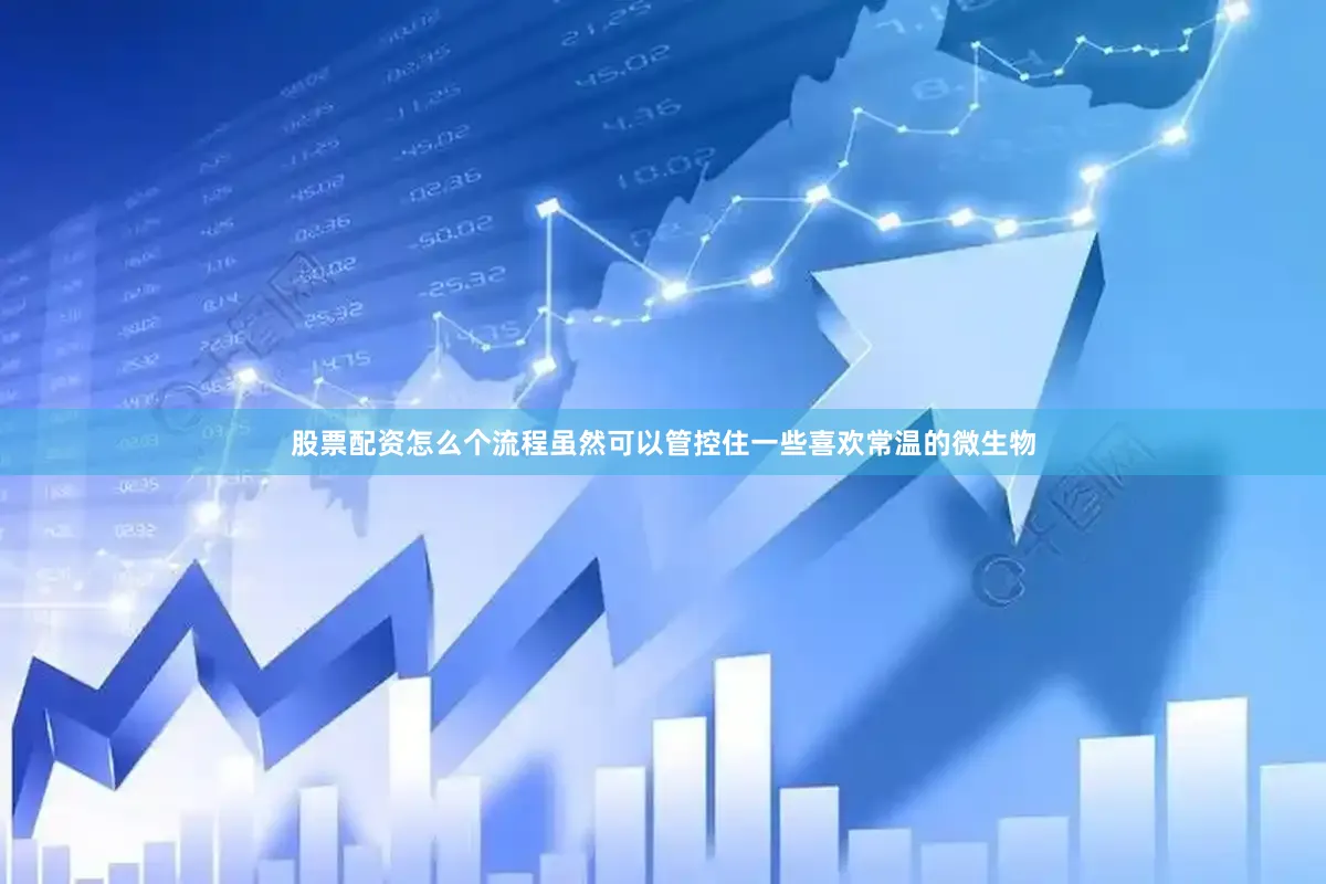 股票配资怎么个流程虽然可以管控住一些喜欢常温的微生物