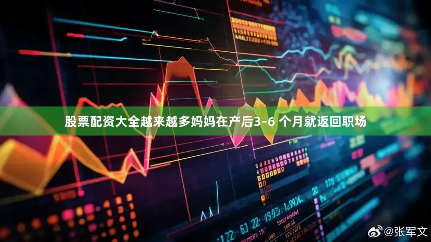 股票配资大全越来越多妈妈在产后3–6 个月就返回职场