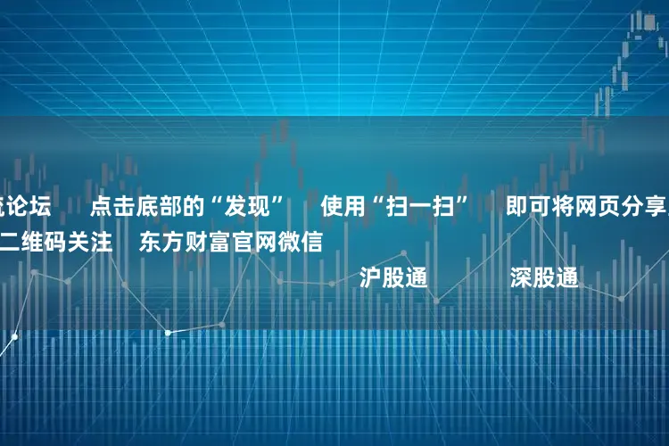 股票配资交流论坛      点击底部的“发现”     使用“扫一扫”     即可将网页分享至朋友圈                            扫描二维码关注    东方财富官网微信                                                                        沪股通             深股通