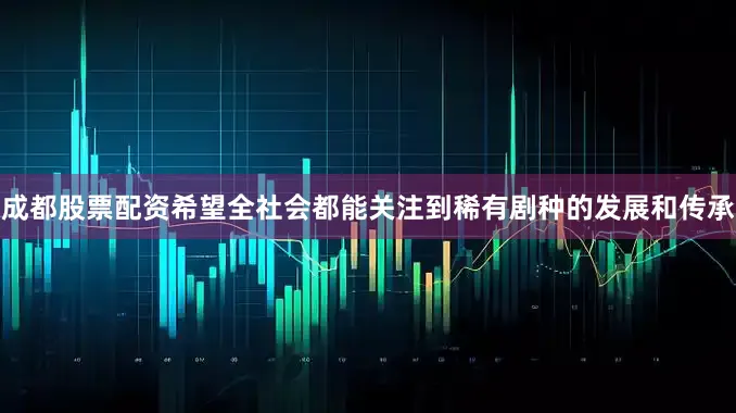 成都股票配资希望全社会都能关注到稀有剧种的发展和传承