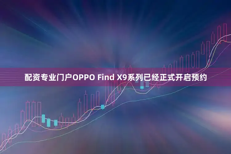 配资专业门户OPPO Find X9系列已经正式开启预约