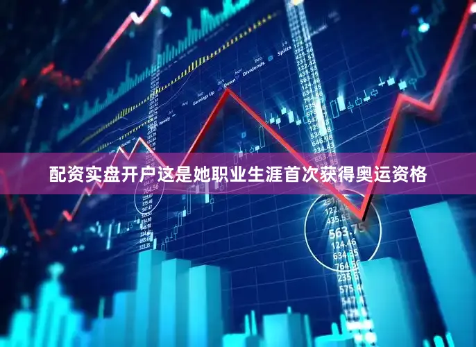 配资实盘开户这是她职业生涯首次获得奥运资格