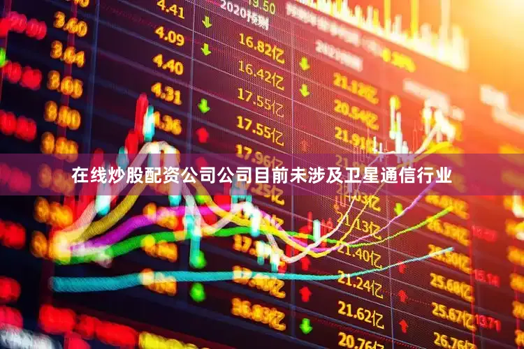 在线炒股配资公司公司目前未涉及卫星通信行业