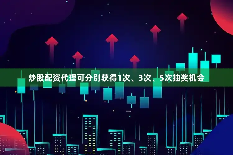炒股配资代理可分别获得1次、3次、5次抽奖机会
