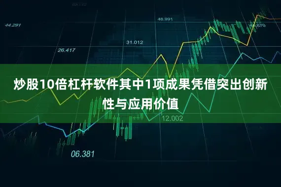 炒股10倍杠杆软件其中1项成果凭借突出创新性与应用价值