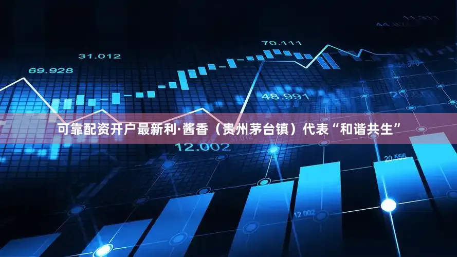 可靠配资开户最新利·酱香（贵州茅台镇）代表“和谐共生”