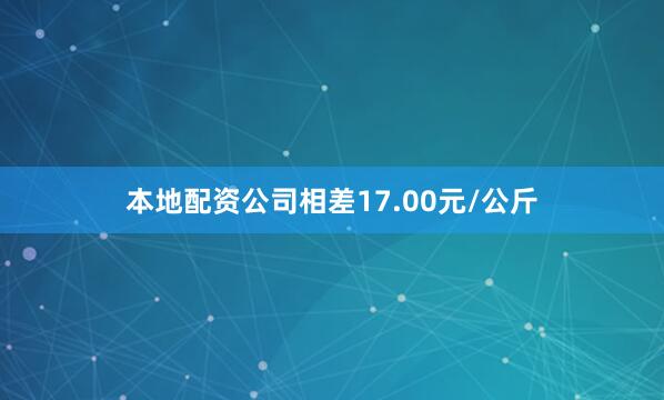 本地配资公司相差17.00元/公斤