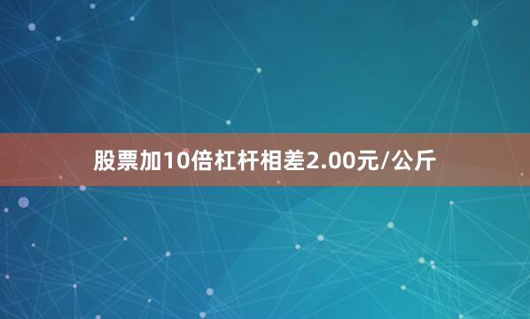 股票加10倍杠杆相差2.00元/公斤