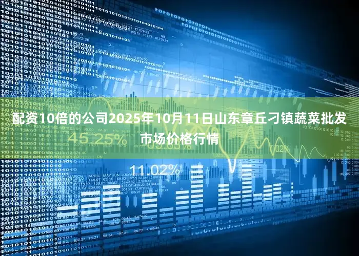 配资10倍的公司2025年10月11日山东章丘刁镇蔬菜批发市场价格行情