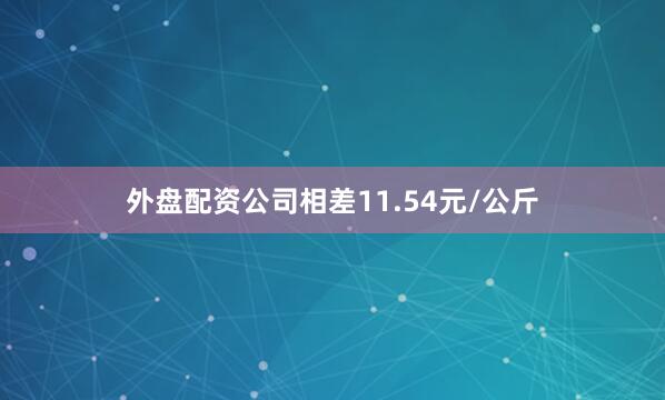 外盘配资公司相差11.54元/公斤
