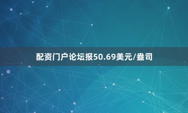 配资门户论坛报50.69美元/盎司