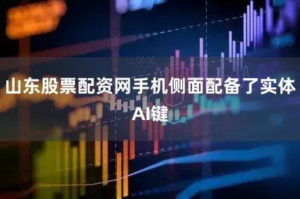 山东股票配资网手机侧面配备了实体AI键