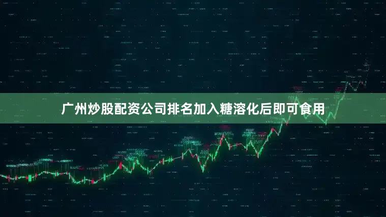 广州炒股配资公司排名加入糖溶化后即可食用