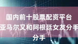 国内前十股票配资平台亚马尔又和阿根廷女友分手