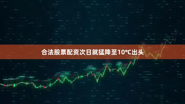 合法股票配资次日就猛降至10℃出头